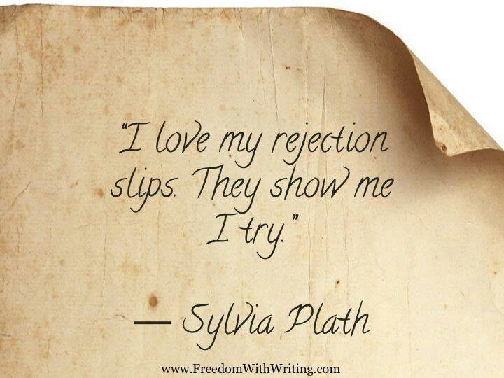 I love my rejection slips. They show me I try. Quote by Sylvia Plath.